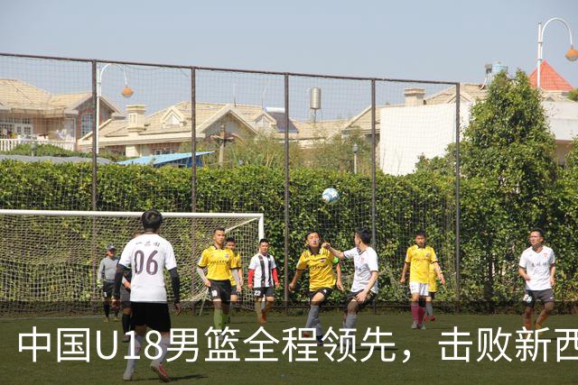 中国U18男篮全程领先，击败新西兰队挺进决赛