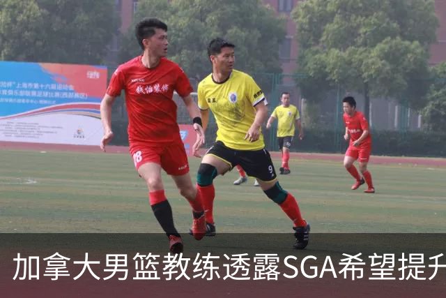 加拿大男篮教练透露SGA希望提升无球战术