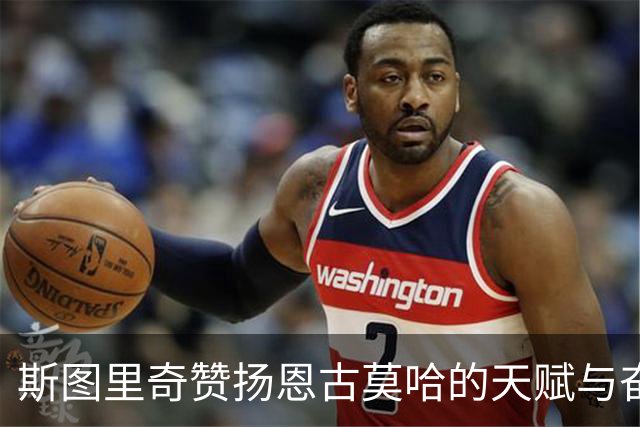斯图里奇赞扬恩古莫哈的天赋与奋斗精神