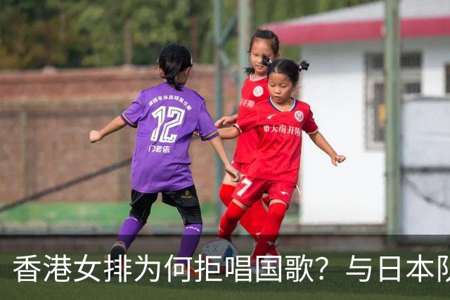 香港女排为何拒唱国歌？与日本队合影引发热议